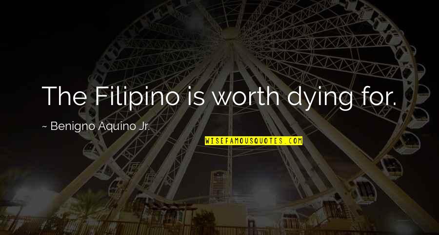 Worth Dying For Quotes By Benigno Aquino Jr.: The Filipino is worth dying for. Worth Dying For Quotes By Benigno Aquino Jr.: The Filipino is worth dying for.