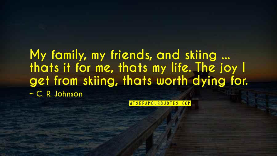 Worth Dying For Quotes By C. R. Johnson: My family, my friends, and skiing ... thats Worth Dying For Quotes By C. R. Johnson: My family, my friends, and skiing ... thats