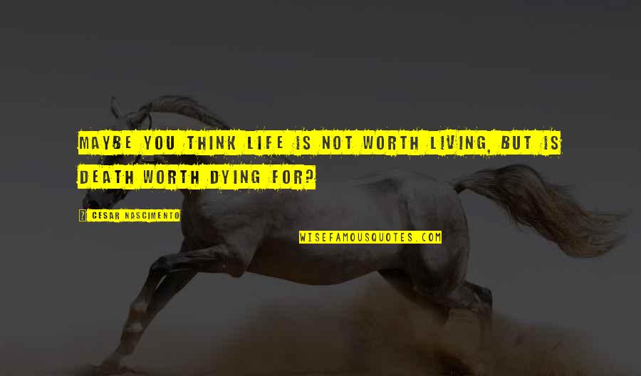 Worth Dying For Quotes By Cesar Nascimento: Maybe you think life is not worth living, Worth Dying For Quotes By Cesar Nascimento: Maybe you think life is not worth living,