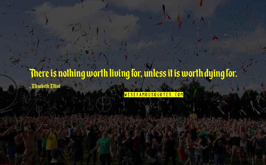 Worth Dying For Quotes By Elisabeth Elliot: There is nothing worth living for, unless it Worth Dying For Quotes By Elisabeth Elliot: There is nothing worth living for, unless it