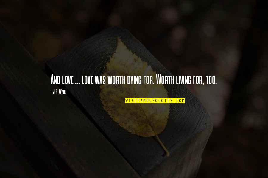 Worth Dying For Quotes By J.R. Ward: And love ... love was worth dying for.