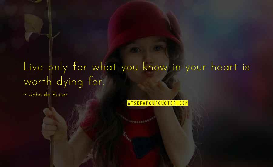 Worth Dying For Quotes By John De Ruiter: Live only for what you know in your Worth Dying For Quotes By John De Ruiter: Live only for what you know in your