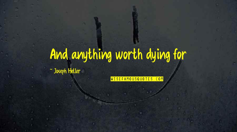 Worth Dying For Quotes By Joseph Heller: And anything worth dying for Worth Dying For Quotes By Joseph Heller: And anything worth dying for