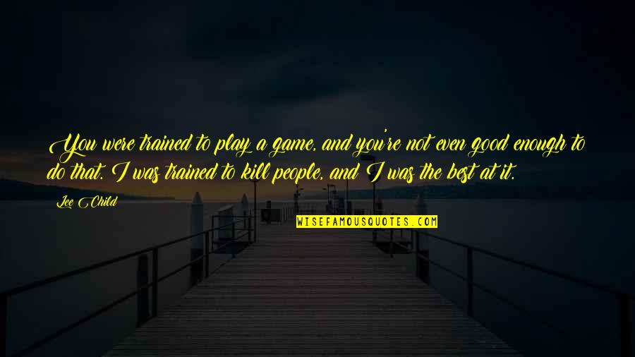 Worth Dying For Quotes By Lee Child: You were trained to play a game, and