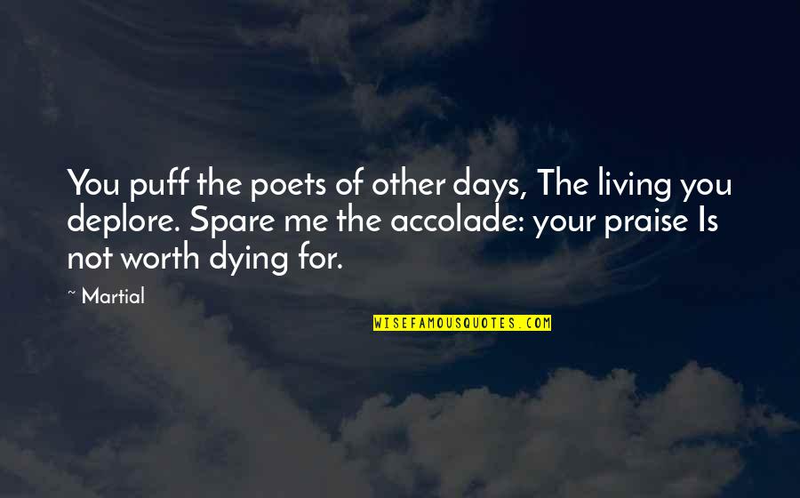 Worth Dying For Quotes By Martial: You puff the poets of other days, The Worth Dying For Quotes By Martial: You puff the poets of other days, The