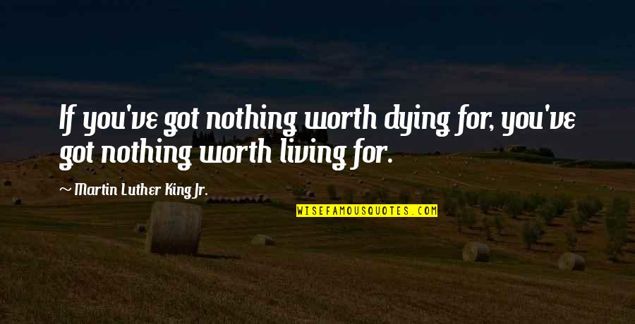 Worth Dying For Quotes By Martin Luther King Jr.: If you've got nothing worth dying for, you've Worth Dying For Quotes By Martin Luther King Jr.: If you've got nothing worth dying for, you've