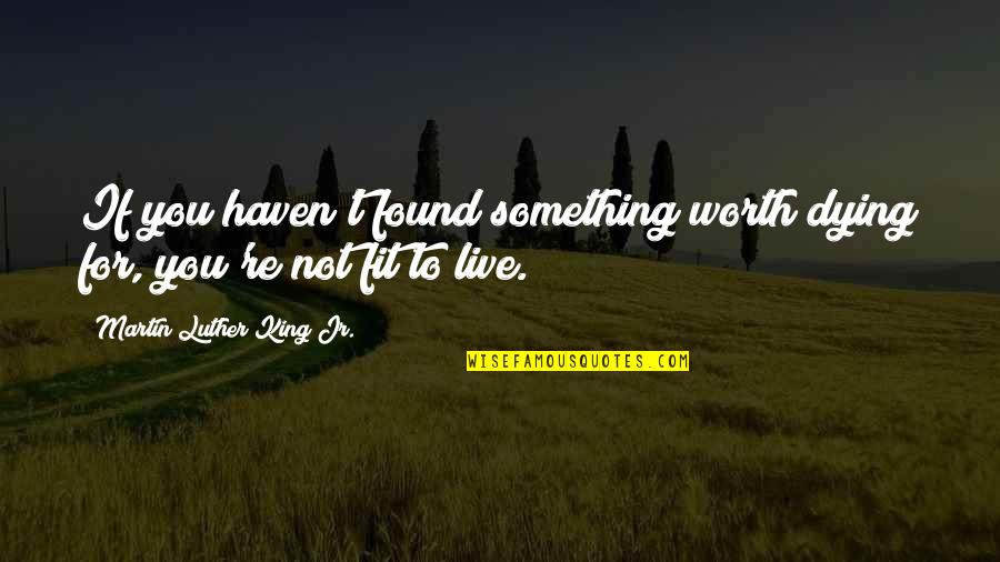 Worth Dying For Quotes By Martin Luther King Jr.: If you haven't found something worth dying for,
