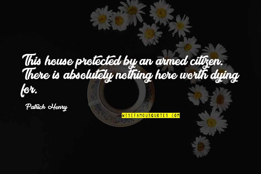 Worth Dying For Quotes By Patrick Henry: This house protected by an armed citizen. There Worth Dying For Quotes By Patrick Henry: This house protected by an armed citizen. There
