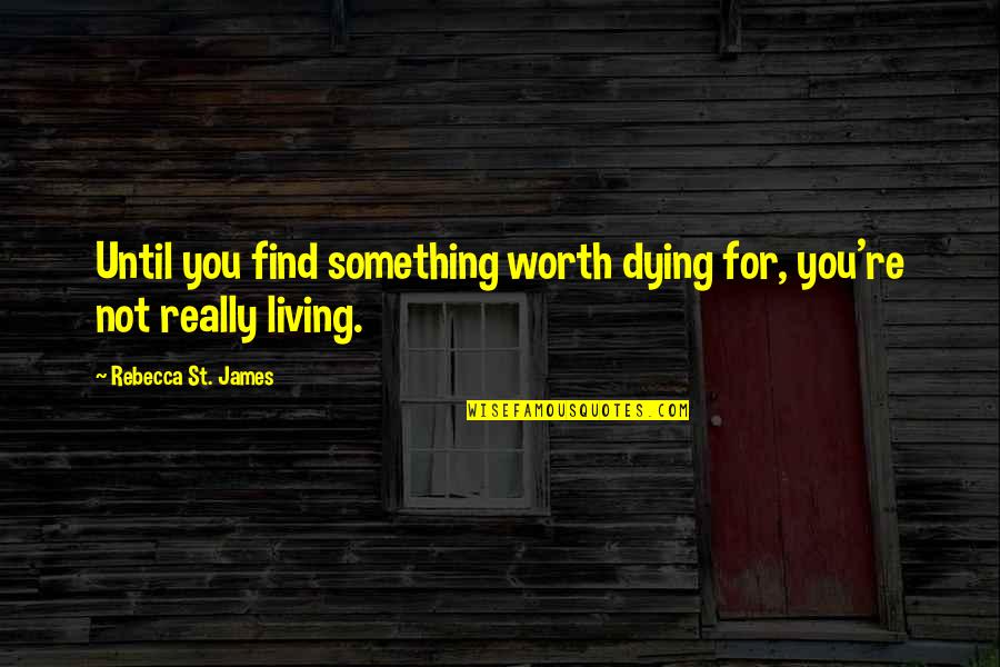 Worth Dying For Quotes By Rebecca St. James: Until you find something worth dying for, you're Worth Dying For Quotes By Rebecca St. James: Until you find something worth dying for, you're