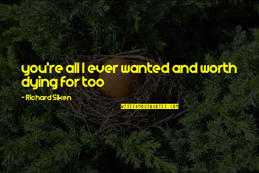 Worth Dying For Quotes By Richard Siken: you're all I ever wanted and worth dying Worth Dying For Quotes By Richard Siken: you're all I ever wanted and worth dying