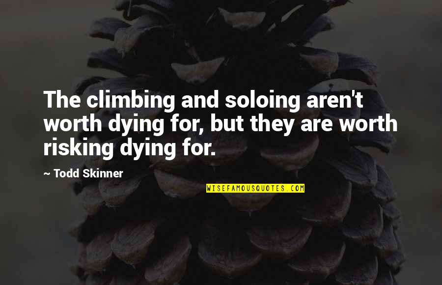 Worth Dying For Quotes By Todd Skinner: The climbing and soloing aren't worth dying for, Worth Dying For Quotes By Todd Skinner: The climbing and soloing aren't worth dying for,