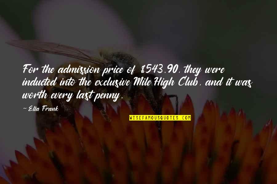 Worth Every Mile Quotes By Ella Frank: For the admission price of $543.90, they were Worth Every Mile Quotes By Ella Frank: For the admission price of $543.90, they were