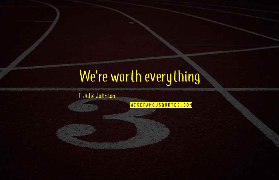 Worth Everything Quotes By Julie Johnson: We're worth everything