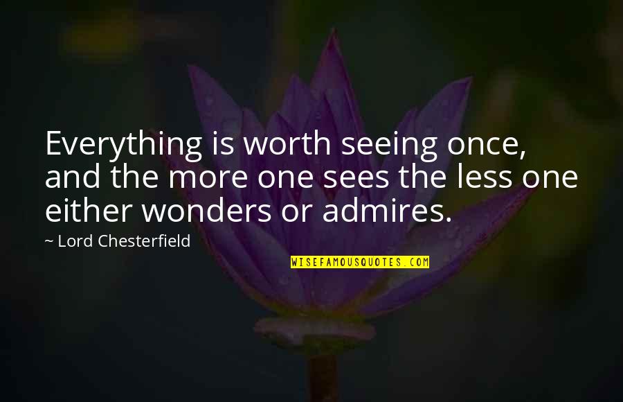 Worth Everything Quotes By Lord Chesterfield: Everything is worth seeing once, and the more