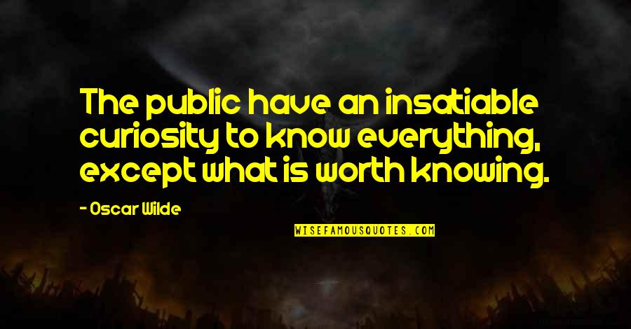 Worth Everything Quotes By Oscar Wilde: The public have an insatiable curiosity to know