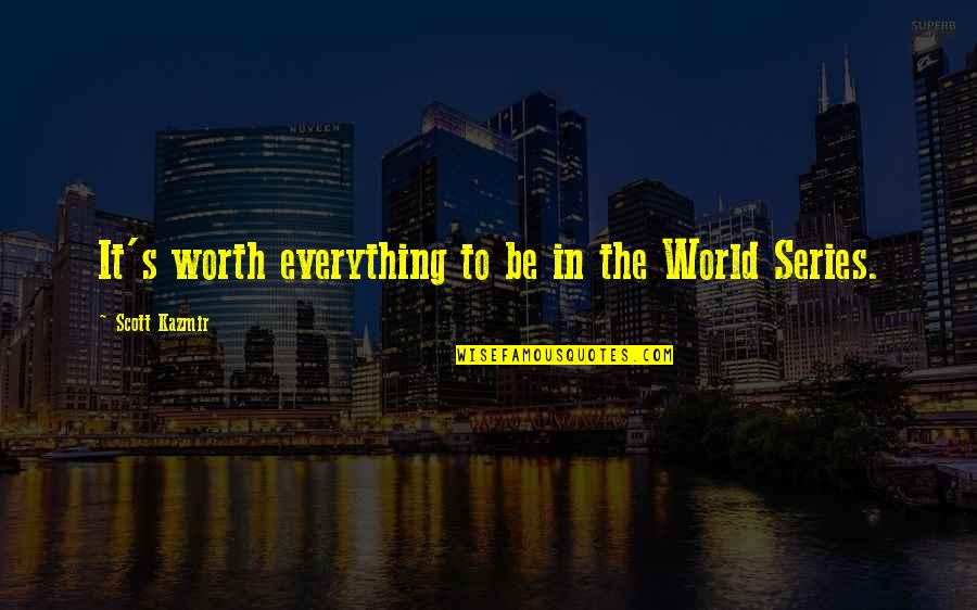 Worth Everything Quotes By Scott Kazmir: It's worth everything to be in the World