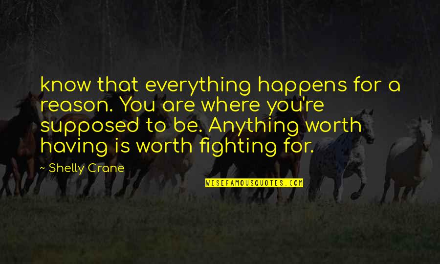 Worth Everything Quotes By Shelly Crane: know that everything happens for a reason. You