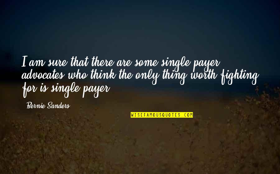 Worth Fighting For Quotes By Bernie Sanders: I am sure that there are some single