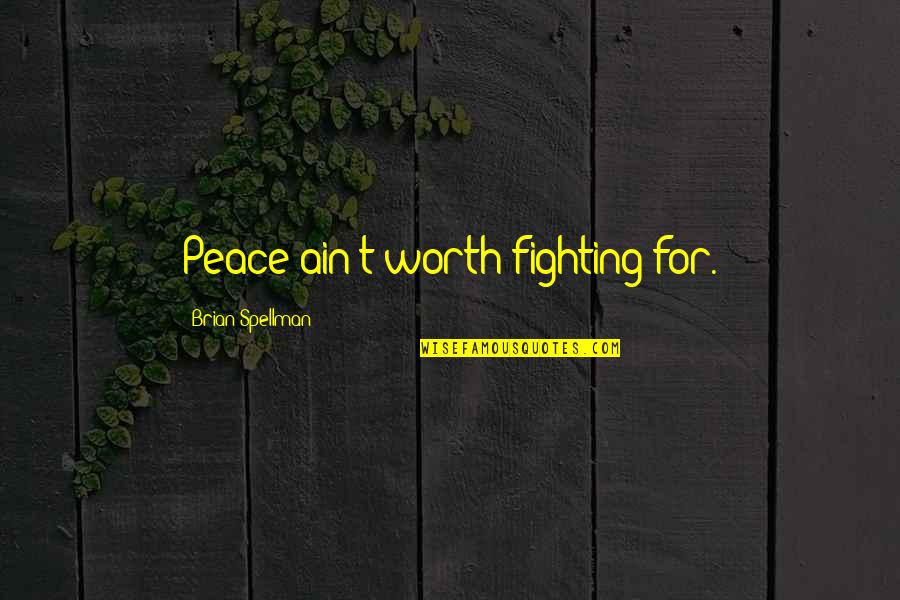 Worth Fighting For Quotes By Brian Spellman: Peace ain't worth fighting for. Worth Fighting For Quotes By Brian Spellman: Peace ain't worth fighting for.