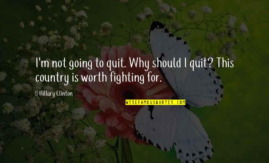 Worth Fighting For Quotes By Hillary Clinton: I'm not going to quit. Why should I