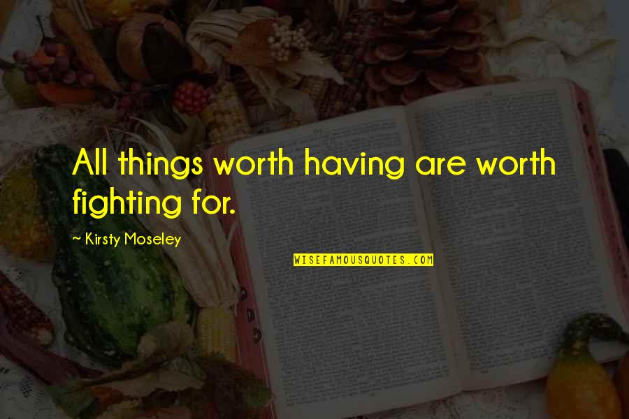 Worth Fighting For Quotes By Kirsty Moseley: All things worth having are worth fighting for.