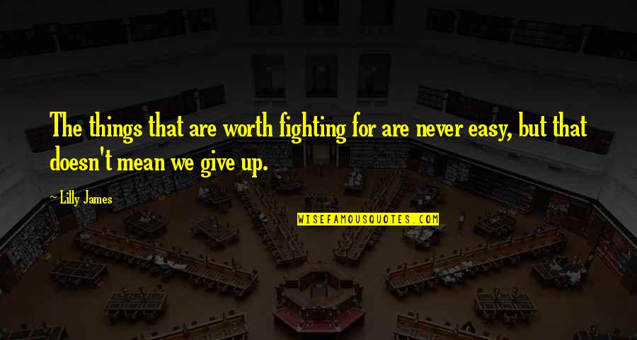 Worth Fighting For Quotes By Lilly James: The things that are worth fighting for are Worth Fighting For Quotes By Lilly James: The things that are worth fighting for are