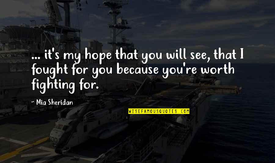 Worth Fighting For Quotes By Mia Sheridan: ... it's my hope that you will see,