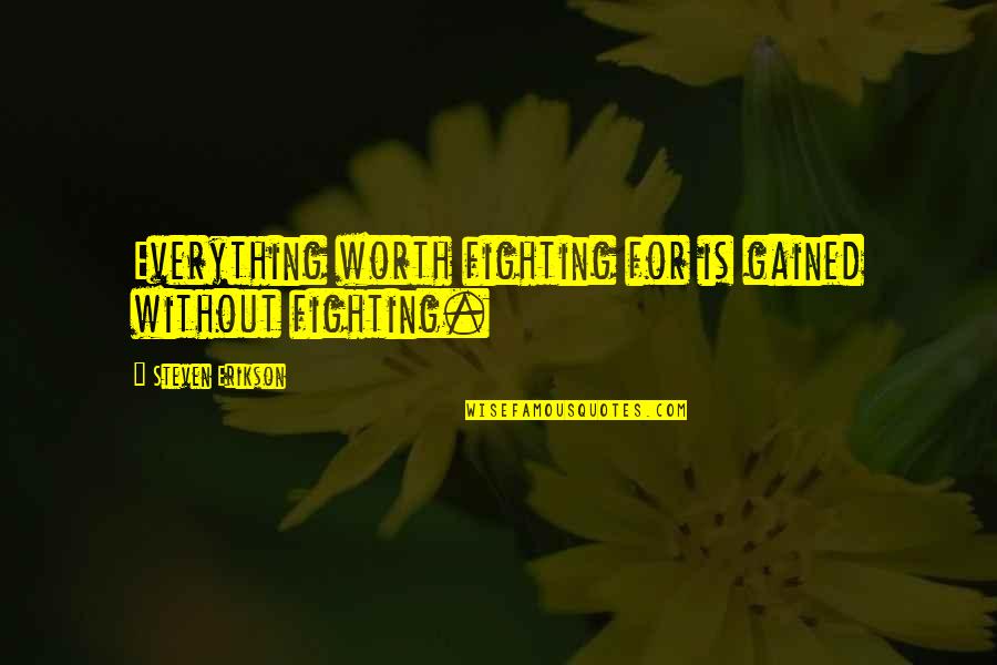 Worth Fighting For Quotes By Steven Erikson: Everything worth fighting for is gained without fighting. Worth Fighting For Quotes By Steven Erikson: Everything worth fighting for is gained without fighting.