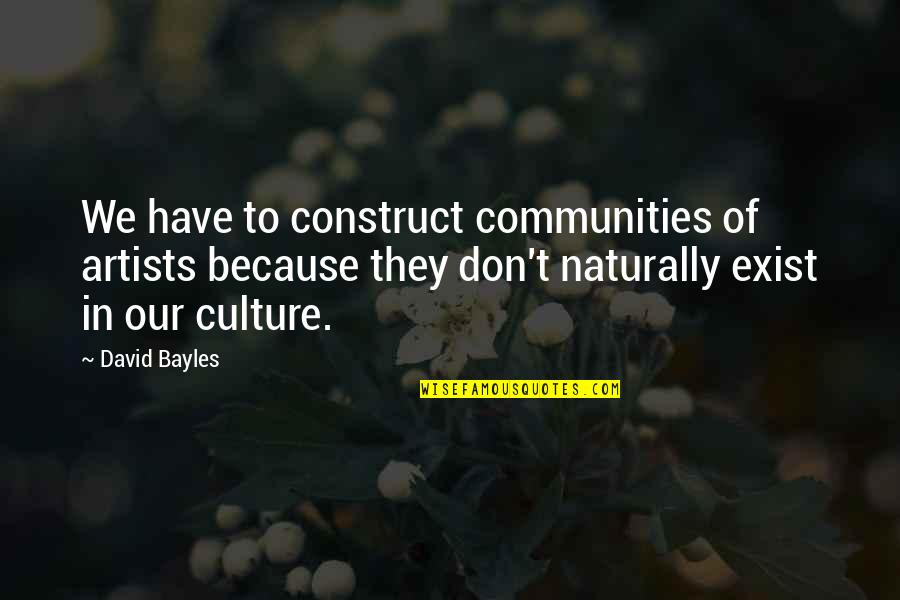 Worth Fighting Relationship Quotes By David Bayles: We have to construct communities of artists because Worth Fighting Relationship Quotes By David Bayles: We have to construct communities of artists because