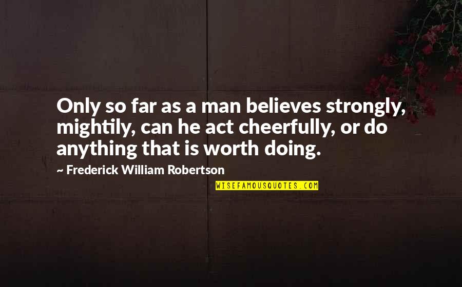 Worth Is He Quotes By Frederick William Robertson: Only so far as a man believes strongly,