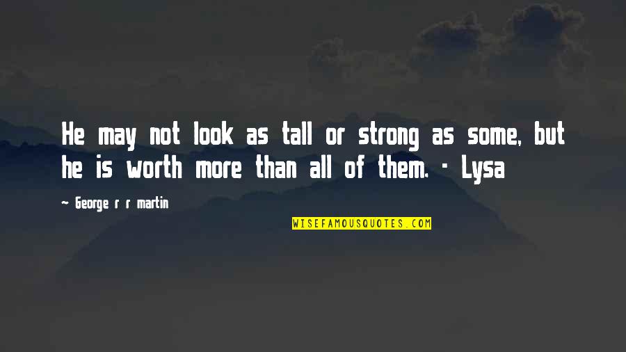 Worth Is He Quotes By George R R Martin: He may not look as tall or strong