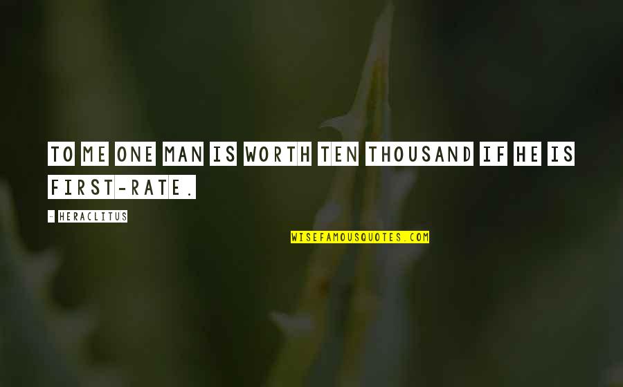 Worth Is He Quotes By Heraclitus: To me one man is worth ten thousand