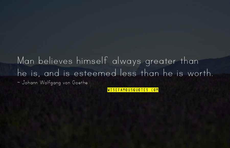 Worth Is He Quotes By Johann Wolfgang Von Goethe: Man believes himself always greater than he is,