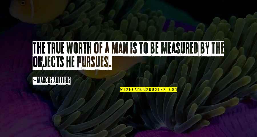 Worth Is He Quotes By Marcus Aurelius: The true worth of a man is to
