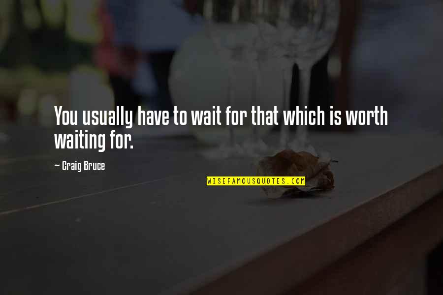 Worth Is Quotes By Craig Bruce: You usually have to wait for that which