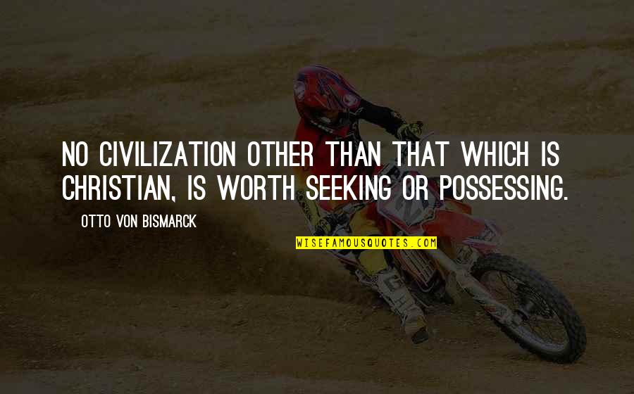 Worth Is Quotes By Otto Von Bismarck: No civilization other than that which is Christian,