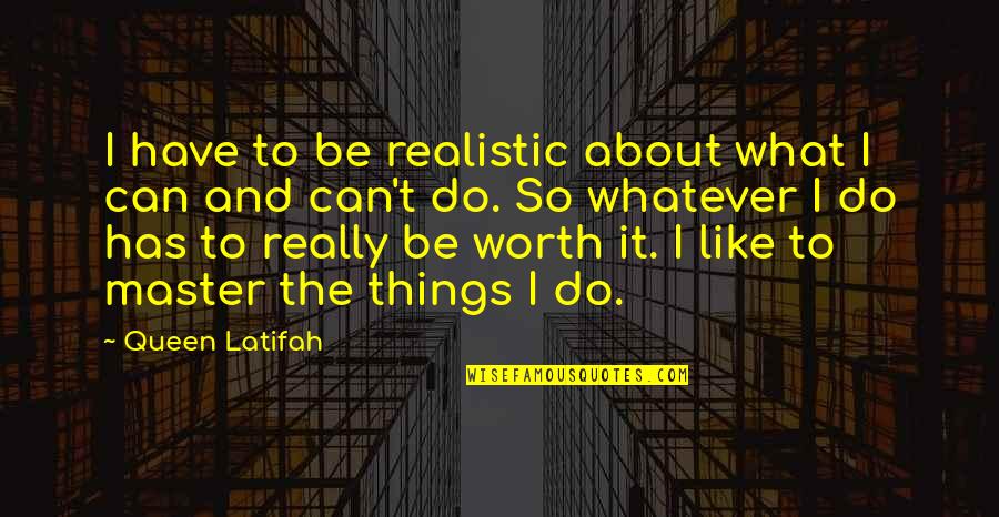 Worth It Quotes By Queen Latifah: I have to be realistic about what I