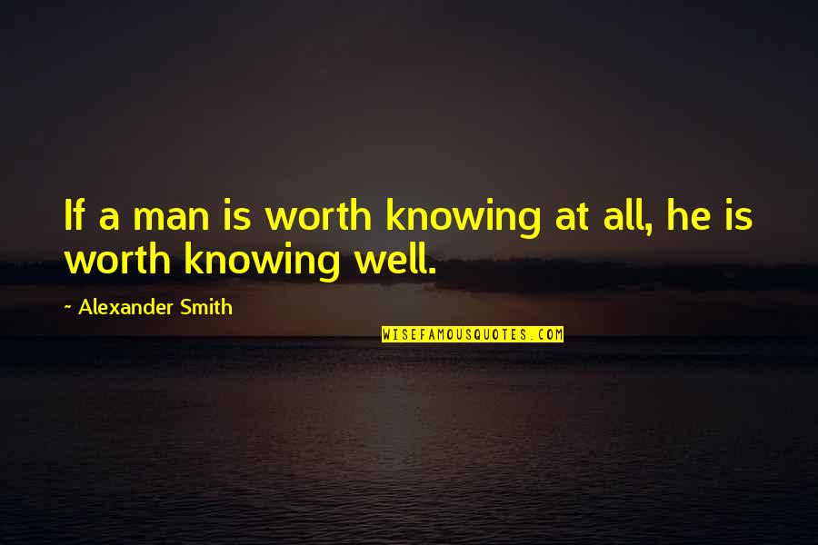 Worth Knowing Quotes By Alexander Smith: If a man is worth knowing at all,