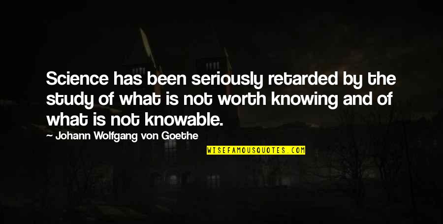 Worth Knowing Quotes By Johann Wolfgang Von Goethe: Science has been seriously retarded by the study