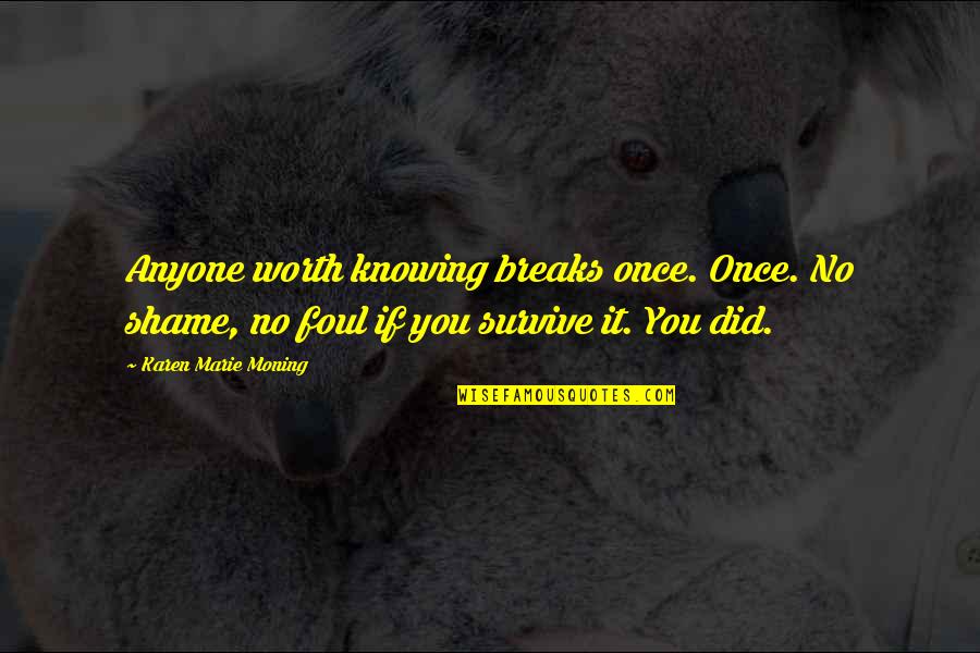 Worth Knowing Quotes By Karen Marie Moning: Anyone worth knowing breaks once. Once. No shame,