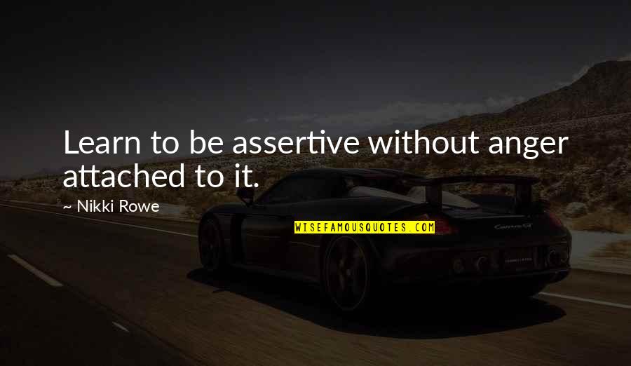 Worth Knowing Quotes By Nikki Rowe: Learn to be assertive without anger attached to