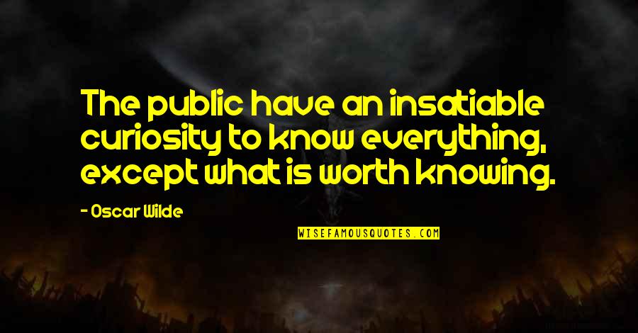 Worth Knowing Quotes By Oscar Wilde: The public have an insatiable curiosity to know