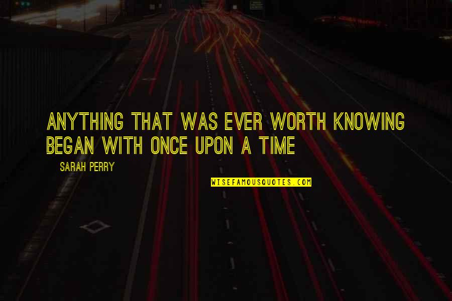 Worth Knowing Quotes By Sarah Perry: anything that was ever worth knowing began with