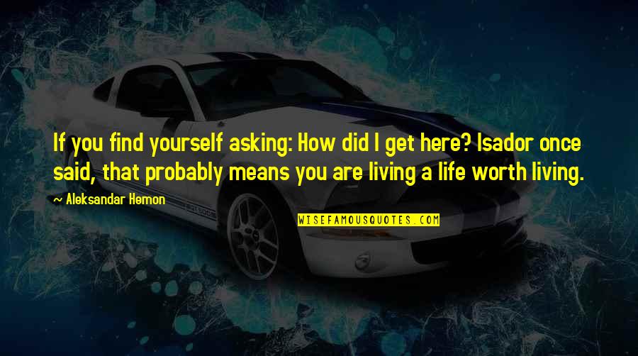 Worth Living Quotes By Aleksandar Hemon: If you find yourself asking: How did I