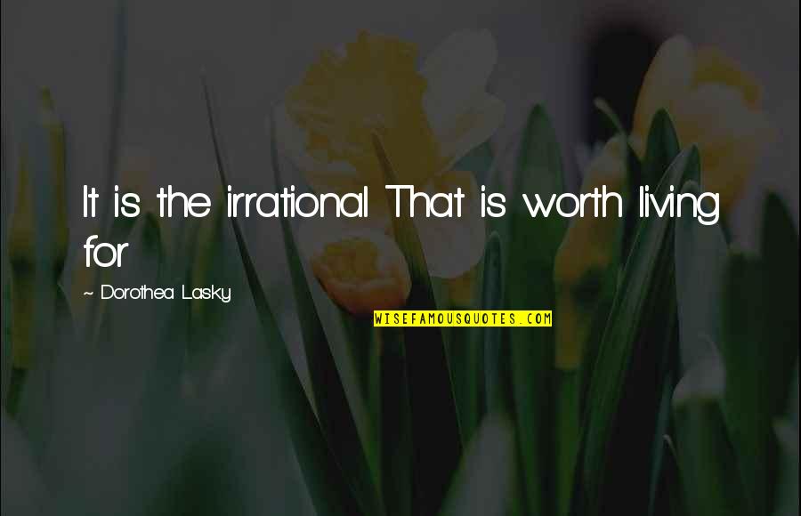 Worth Living Quotes By Dorothea Lasky: It is the irrational That is worth living