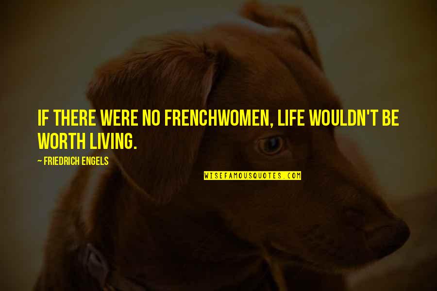 Worth Living Quotes By Friedrich Engels: If there were no Frenchwomen, life wouldn't be