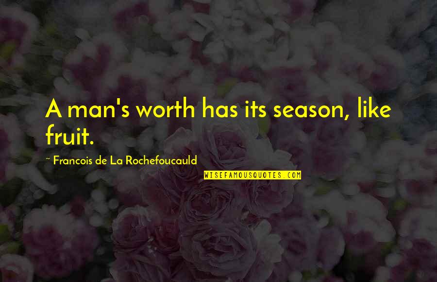 Worth Man Quotes By Francois De La Rochefoucauld: A man's worth has its season, like fruit.