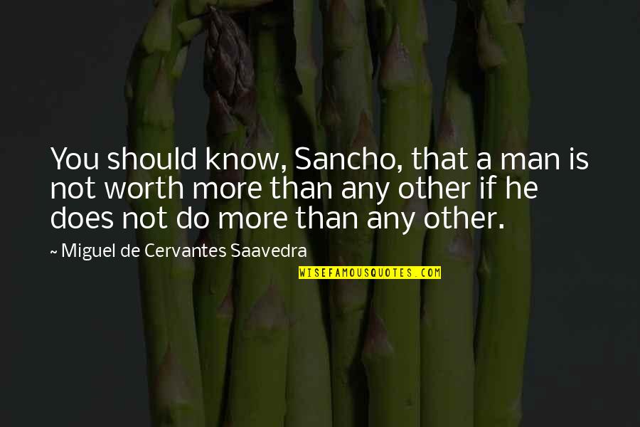 Worth Man Quotes By Miguel De Cervantes Saavedra: You should know, Sancho, that a man is Worth Man Quotes By Miguel De Cervantes Saavedra: You should know, Sancho, that a man is
