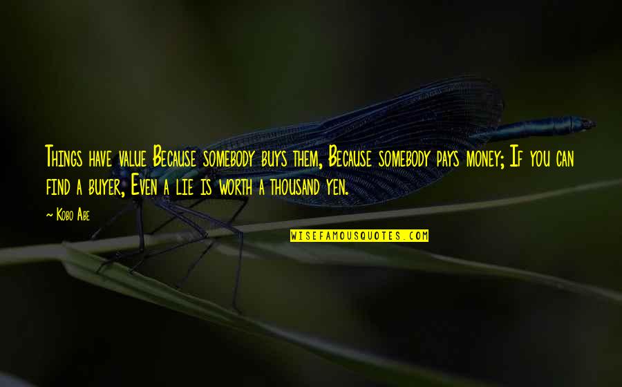 Worth More Than Money Quotes By Kobo Abe: Things have value Because somebody buys them, Because Worth More Than Money Quotes By Kobo Abe: Things have value Because somebody buys them, Because