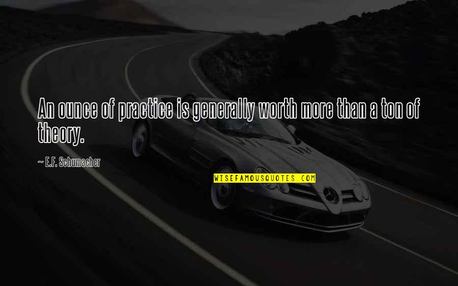Worth More Than Quotes By E.F. Schumacher: An ounce of practice is generally worth more